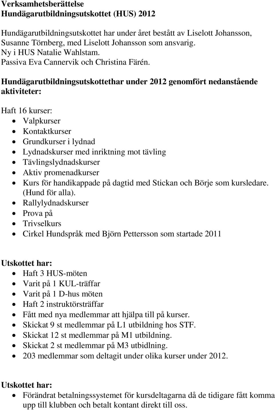 Hundägarutbildningsutskottethar under 2012 genomfört nedanstående aktiviteter: Haft 16 kurser: Valpkurser Kontaktkurser Grundkurser i lydnad Lydnadskurser med inriktning mot tävling