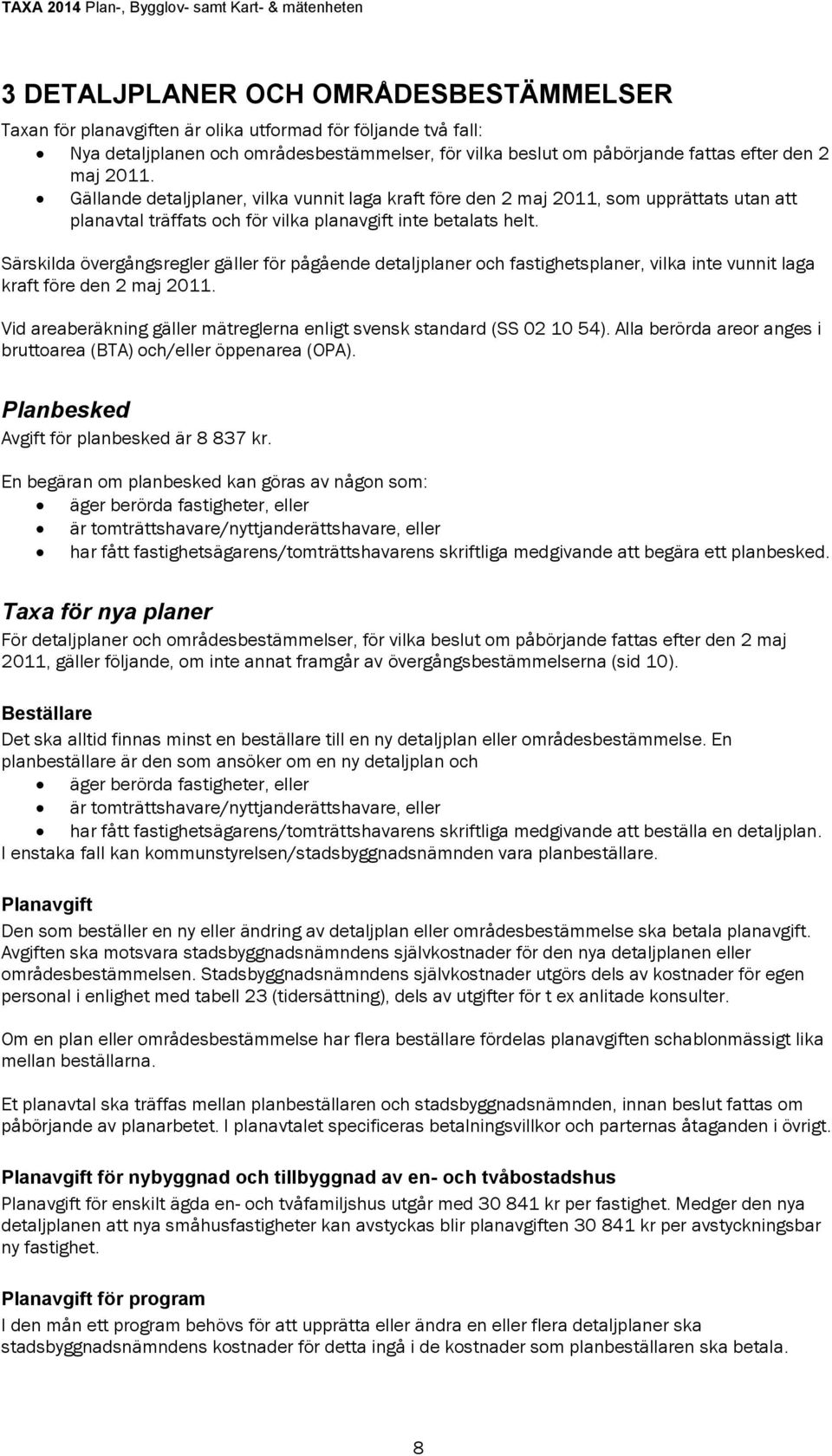 Särskilda övergångsregler gäller för pågående detaljplaner och fastighetsplaner, vilka inte vunnit laga kraft före den 2 maj 2011.