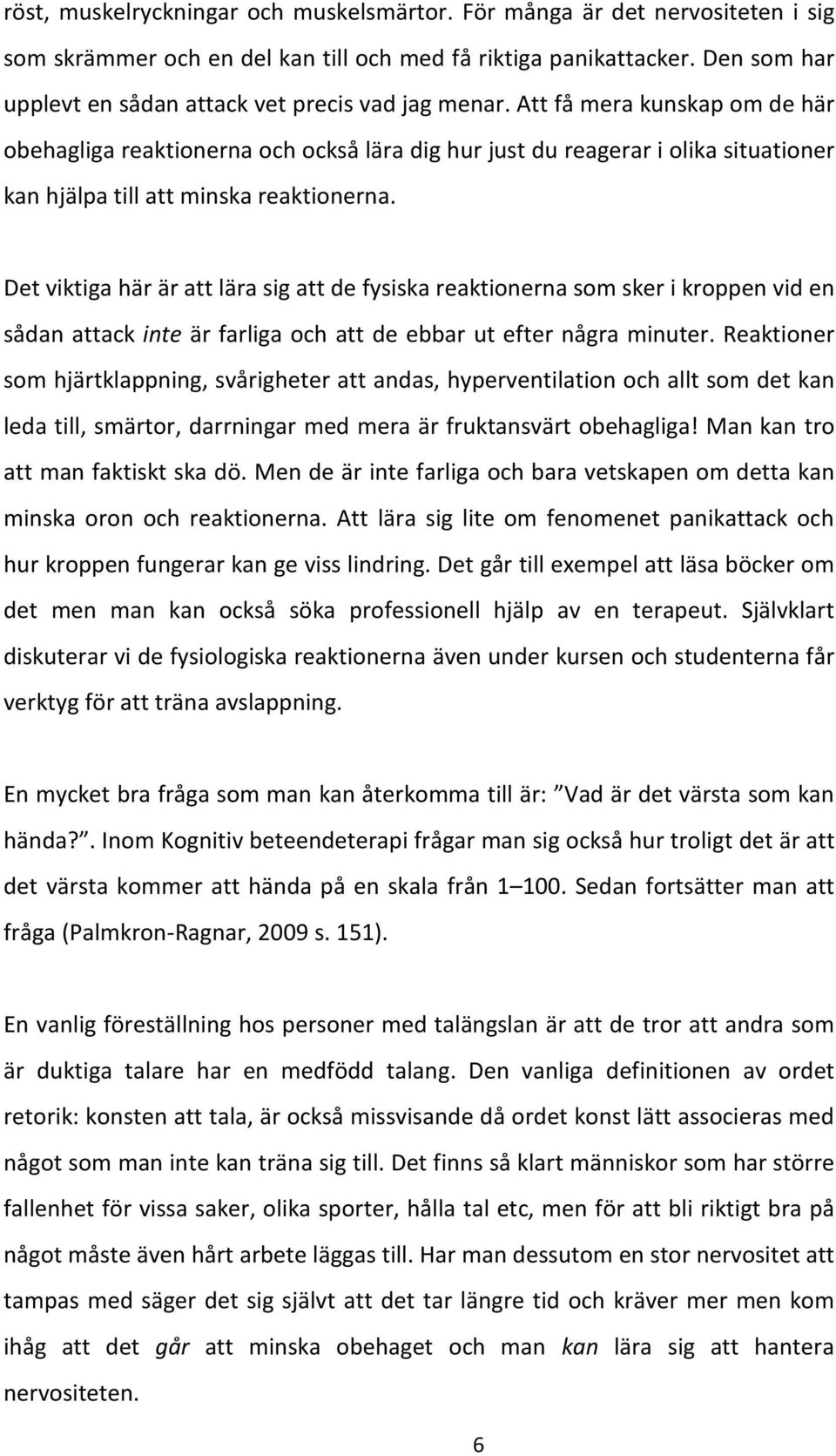 Att få mera kunskap om de här obehagliga reaktionerna och också lära dig hur just du reagerar i olika situationer kan hjälpa till att minska reaktionerna.