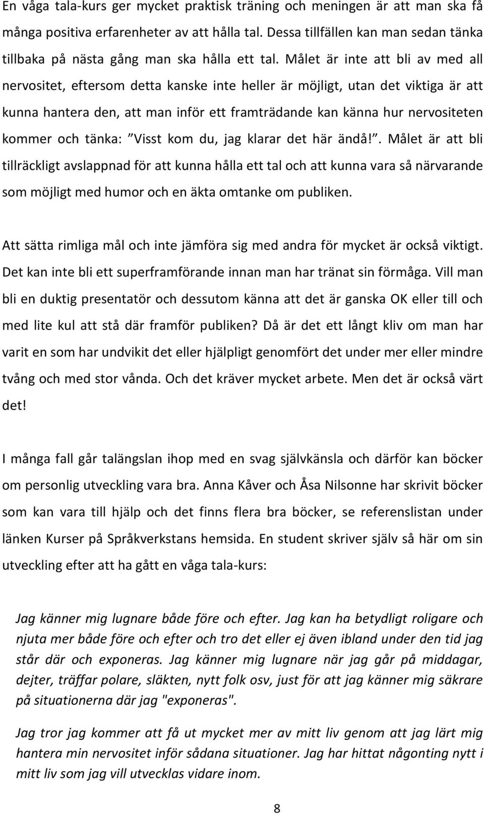 Målet är inte att bli av med all nervositet, eftersom detta kanske inte heller är möjligt, utan det viktiga är att kunna hantera den, att man inför ett framträdande kan känna hur nervositeten kommer