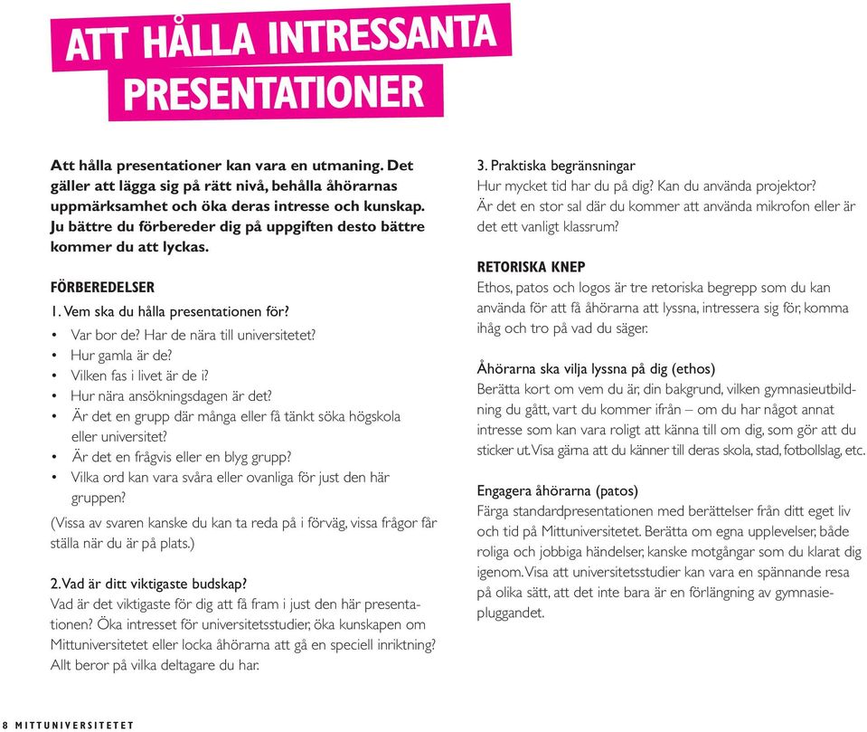 Vilken fas i livet är de i? Hur nära ansökningsdagen är det? Är det en grupp där många eller få tänkt söka högskola eller universitet? Är det en frågvis eller en blyg grupp?