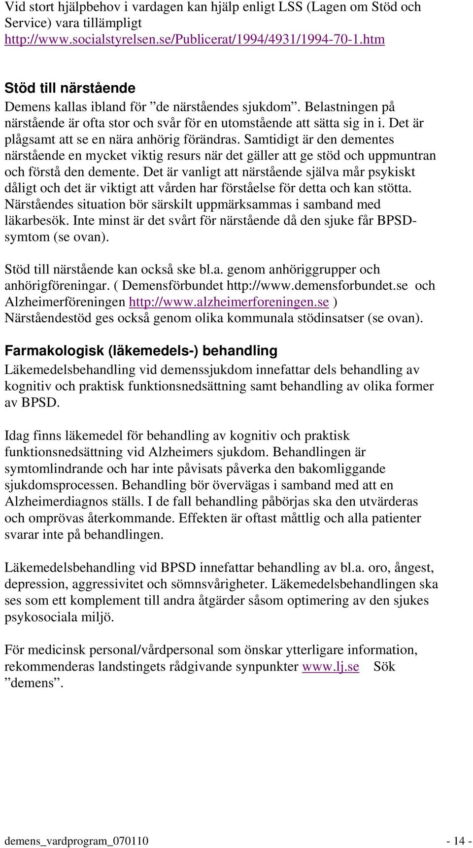 Det är plågsamt att se en nära anhörig förändras. Samtidigt är den dementes närstående en mycket viktig resurs när det gäller att ge stöd och uppmuntran och förstå den demente.