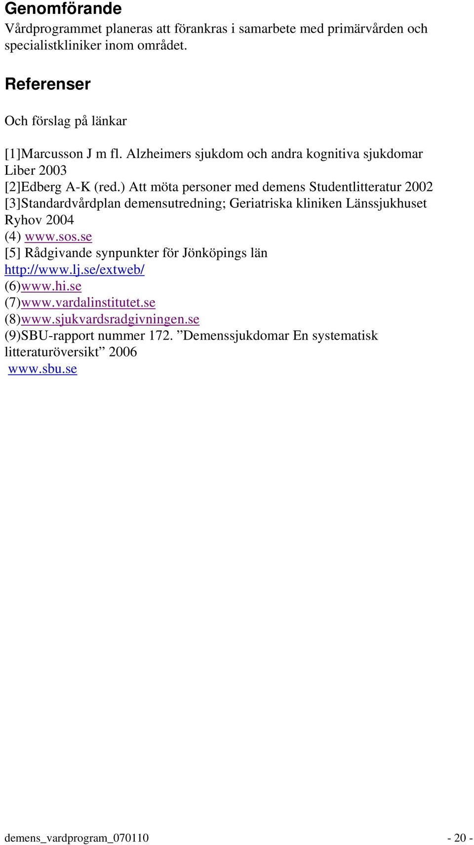 ) Att möta personer med demens Studentlitteratur 2002 [3]Standardvårdplan demensutredning; Geriatriska kliniken Länssjukhuset Ryhov 2004 (4) www.sos.