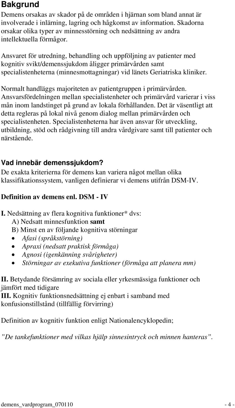 Ansvaret för utredning, behandling och uppföljning av patienter med kognitiv svikt/demenssjukdom åligger primärvården samt specialistenheterna (minnesmottagningar) vid länets Geriatriska kliniker.