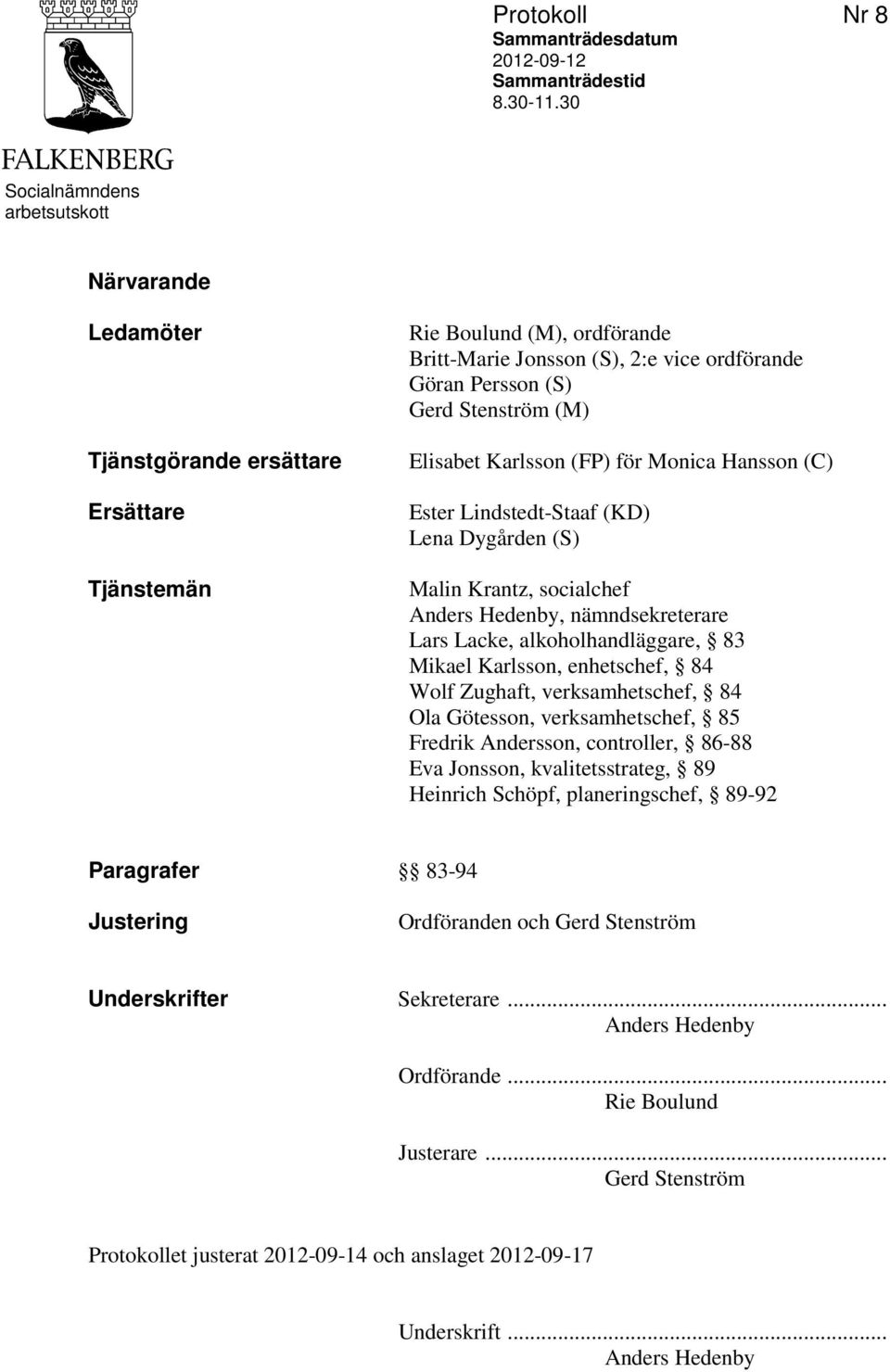 Stenström (M) Elisabet Karlsson (FP) för Monica Hansson (C) Ester Lindstedt-Staaf (KD) Lena Dygården (S) Malin Krantz, socialchef Anders Hedenby, nämndsekreterare Lars Lacke, alkoholhandläggare, 83