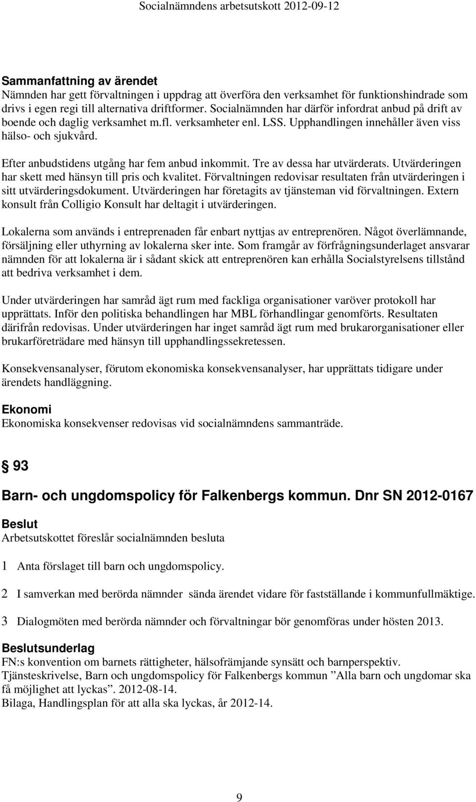 Efter anbudstidens utgång har fem anbud inkommit. Tre av dessa har utvärderats. Utvärderingen har skett med hänsyn till pris och kvalitet.