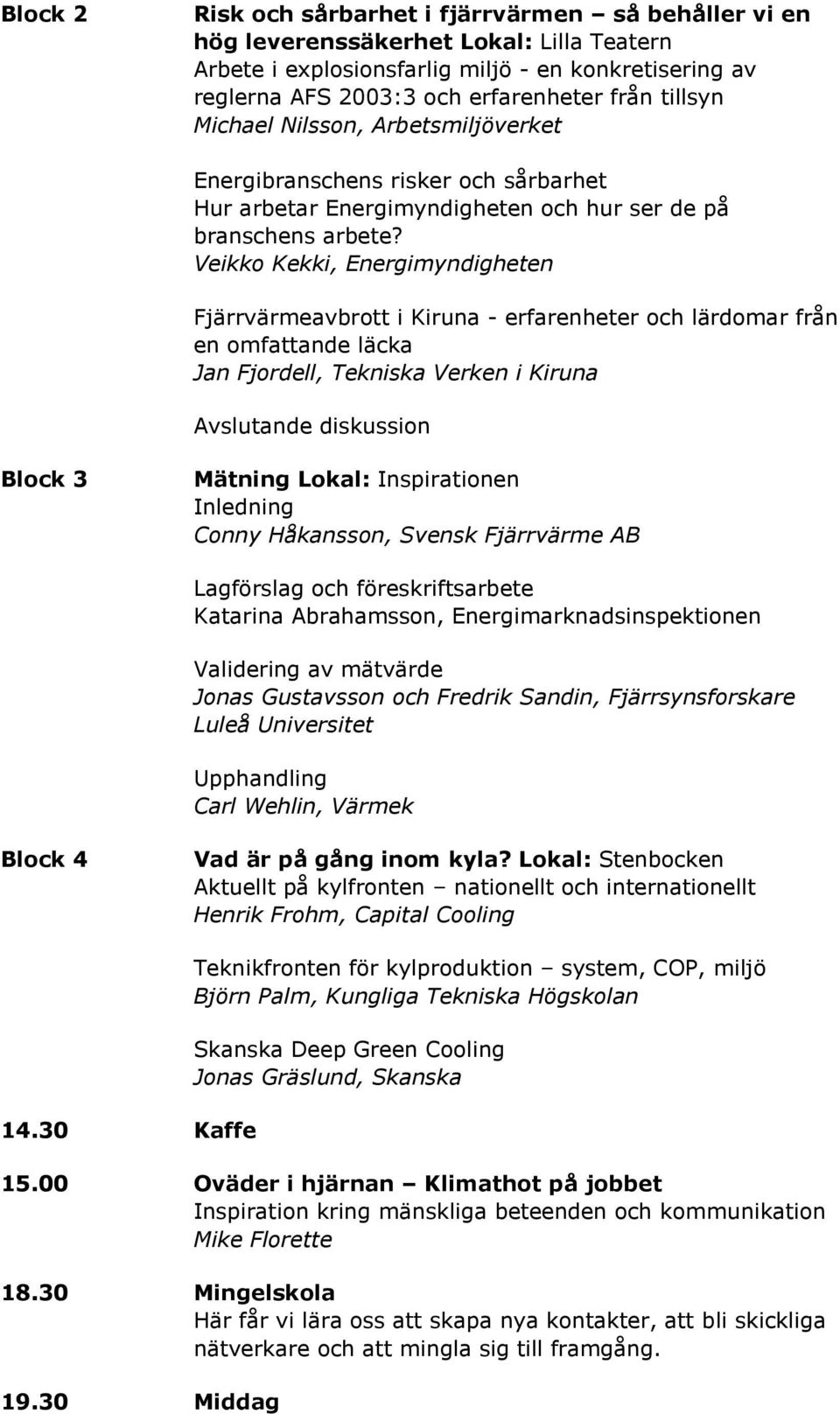 Veikko Kekki, Energimyndigheten Fjärrvärmeavbrott i Kiruna - erfarenheter och lärdomar från en omfattande läcka Jan Fjordell, Tekniska Verken i Kiruna Avslutande diskussion Block 3 Mätning Lokal: