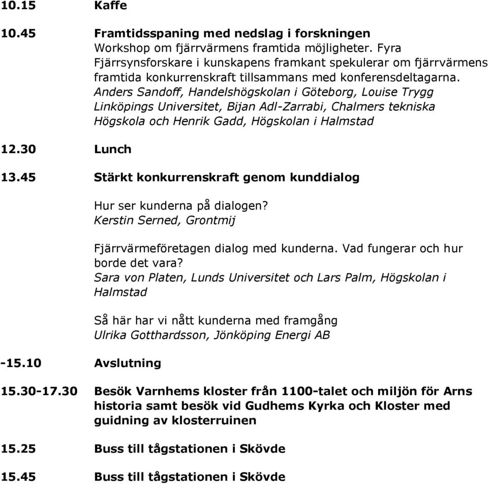 Anders Sandoff, Handelshögskolan i Göteborg, Louise Trygg Linköpings Universitet, Bijan Adl-Zarrabi, Chalmers tekniska Högskola och Henrik Gadd, Högskolan i Halmstad 12.30 Lunch 13.