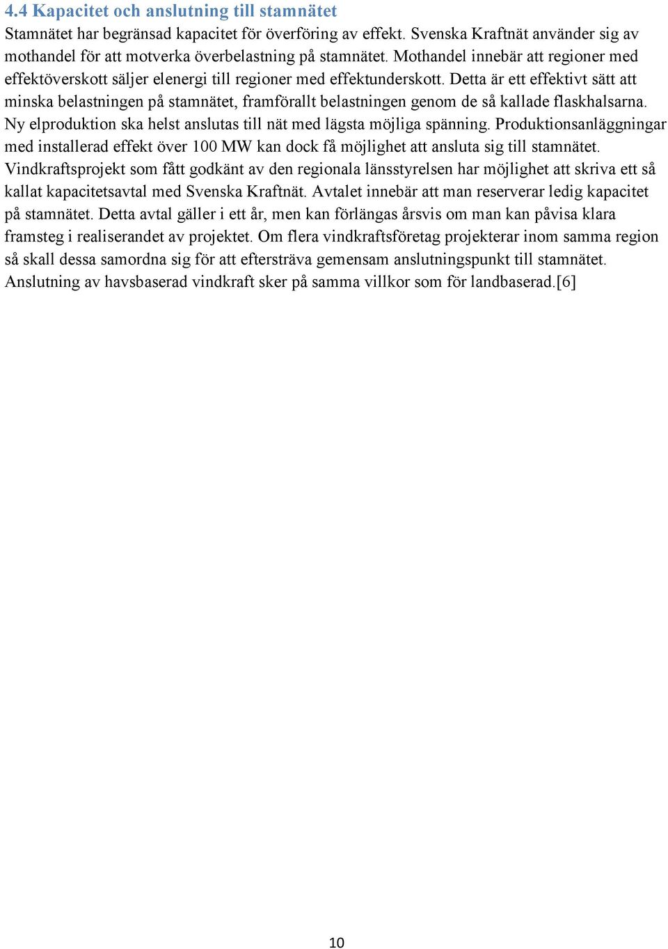 Detta är ett effektivt sätt att minska belastningen på stamnätet, framförallt belastningen genom de så kallade flaskhalsarna. Ny elproduktion ska helst anslutas till nät med lägsta möjliga spänning.