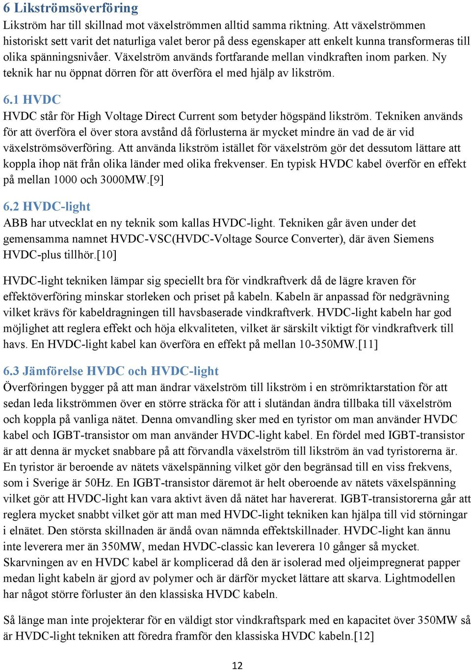 Växelström används fortfarande mellan vindkraften inom parken. Ny teknik har nu öppnat dörren för att överföra el med hjälp av likström. 6.