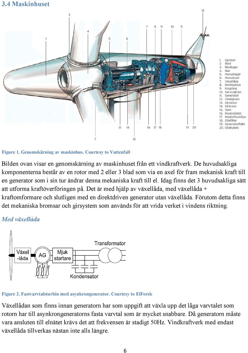 Idag finns det 3 huvudsakliga sätt att utforma kraftöverföringen på. Det är med hjälp av växellåda, med växellåda + kraftomformare och slutligen med en direktdriven generator utan växellåda.