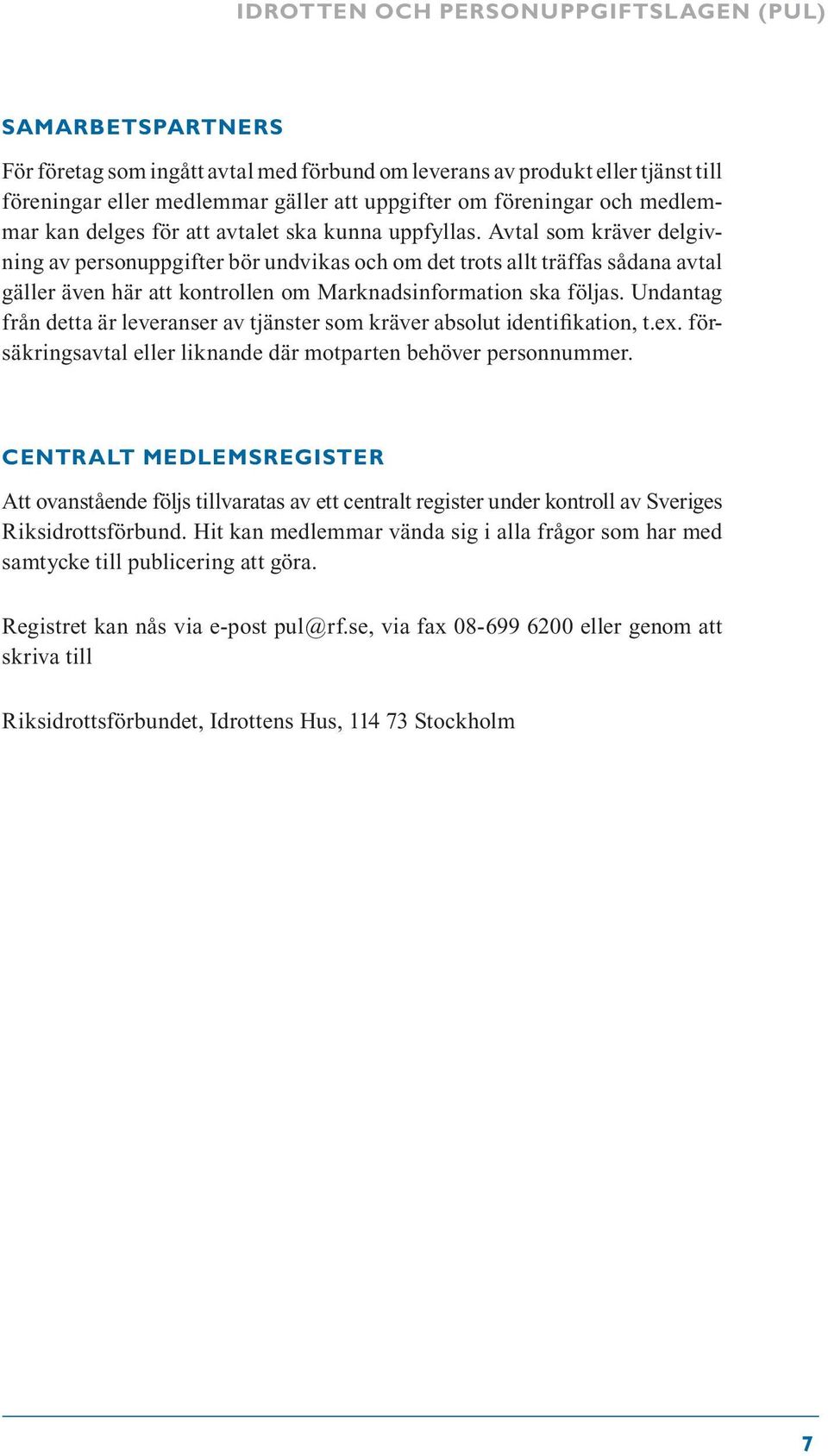 Avtal som kräver delgivning av personuppgifter bör undvikas och om det trots allt träffas sådana avtal gäller även här att kontrollen om Marknadsinformation ska följas.