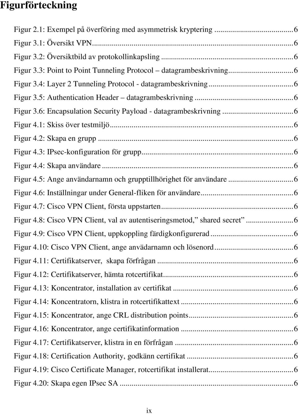 1: Skiss över testmiljö...6 Figur 4.2: Skapa en grupp...6 Figur 4.3: IPsec-konfiguration för grupp...6 Figur 4.4: Skapa användare...6 Figur 4.5: Ange användarnamn och grupptillhörighet för användare.