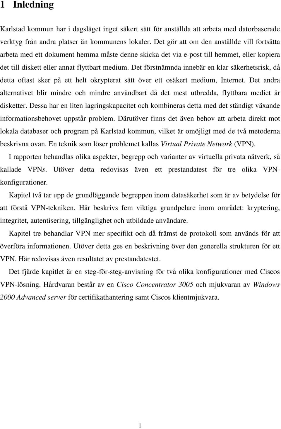 Det förstnämnda innebär en klar säkerhetsrisk, då detta oftast sker på ett helt okrypterat sätt över ett osäkert medium, Internet.