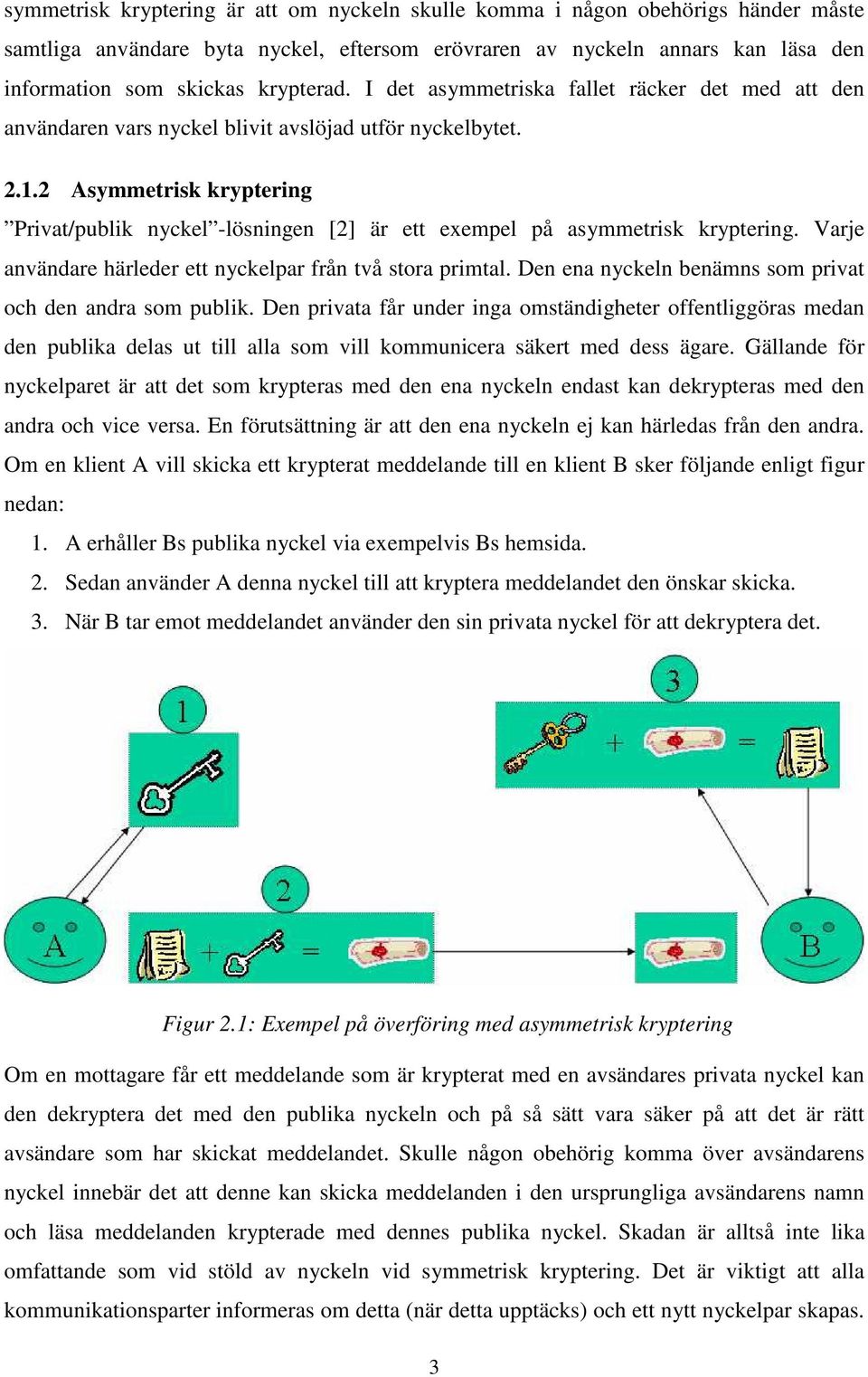 2 Asymmetrisk kryptering Privat/publik nyckel -lösningen [2] är ett exempel på asymmetrisk kryptering. Varje användare härleder ett nyckelpar från två stora primtal.