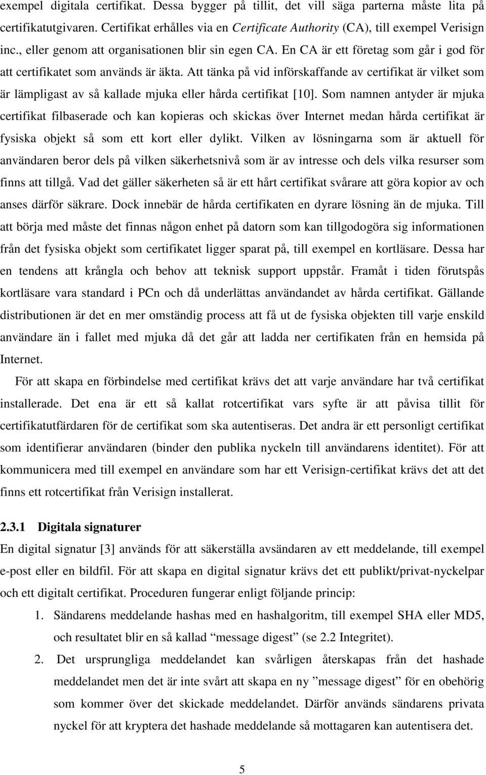 Att tänka på vid införskaffande av certifikat är vilket som är lämpligast av så kallade mjuka eller hårda certifikat [10].