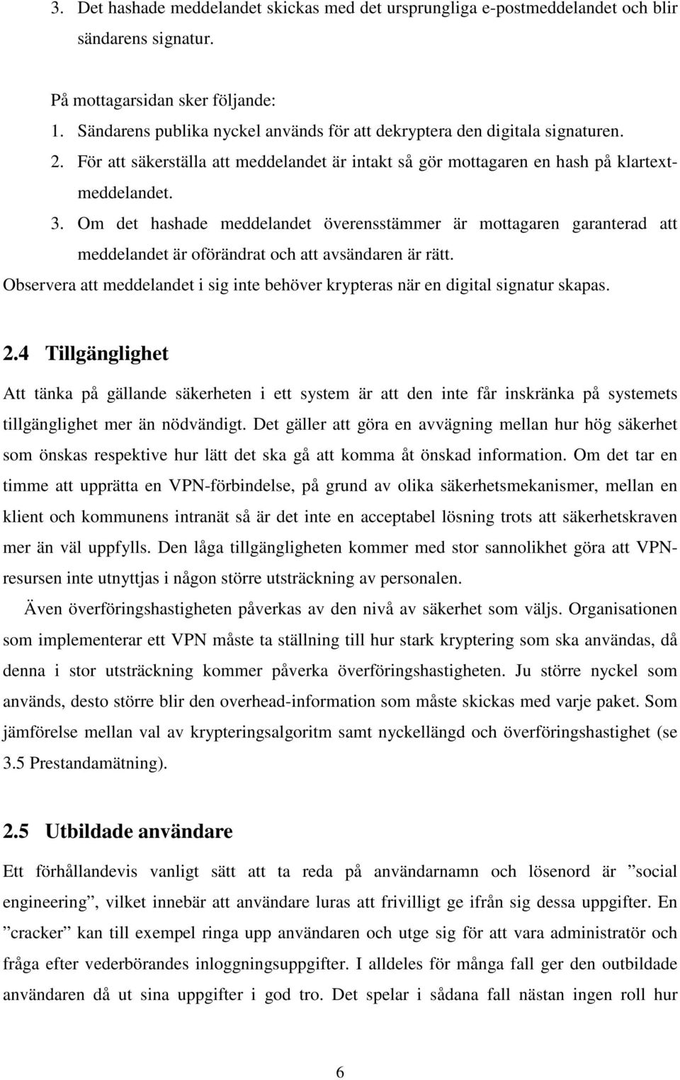 Om det hashade meddelandet överensstämmer är mottagaren garanterad att meddelandet är oförändrat och att avsändaren är rätt.