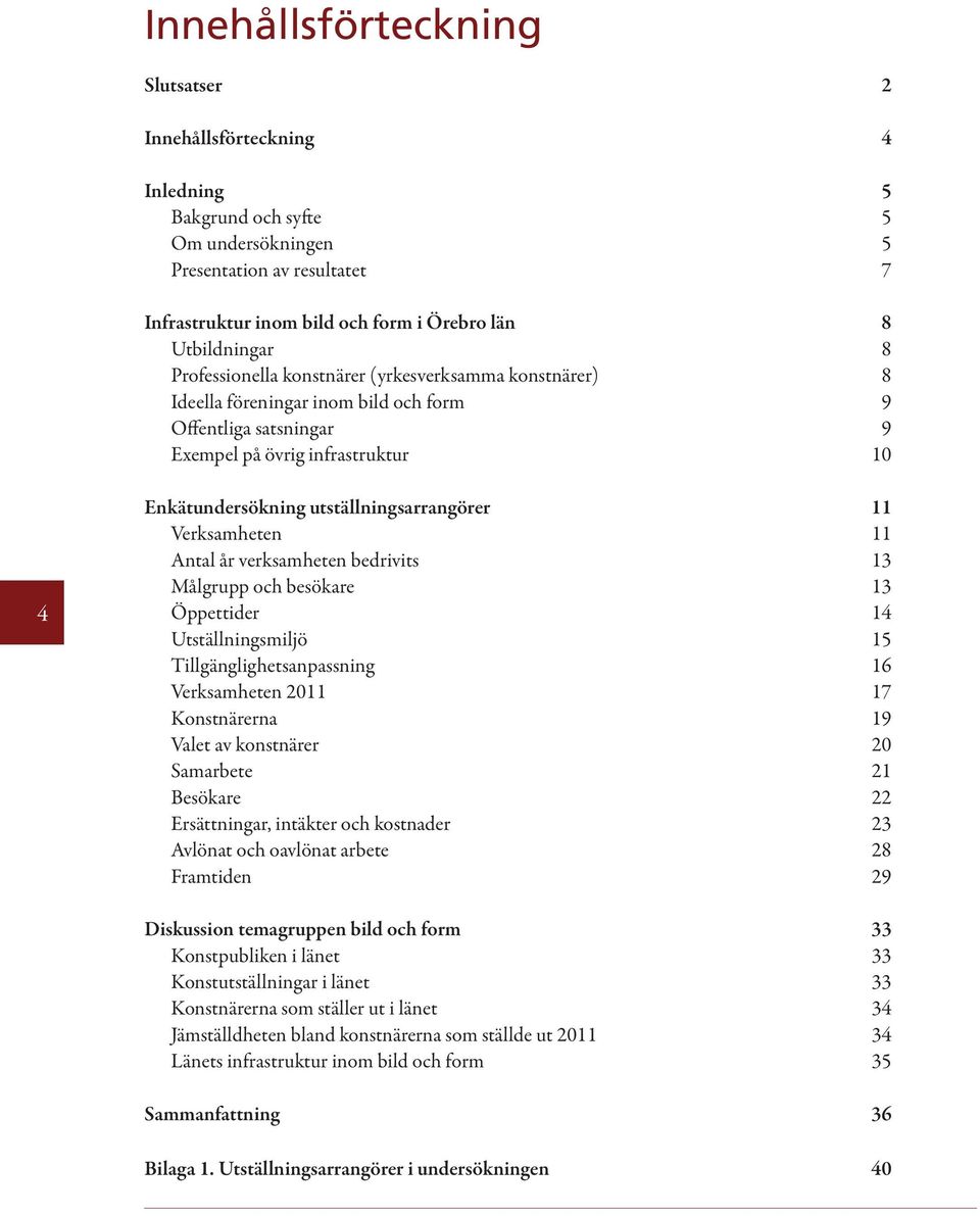 11 Verksamheten 11 Antal år verksamheten bedrivits 13 Målgrupp och besökare 13 Öppettider 14 Utställningsmiljö 15 Tillgänglighetsanpassning 16 Verksamheten 2011 17 Konstnärerna 19 Valet av konstnärer