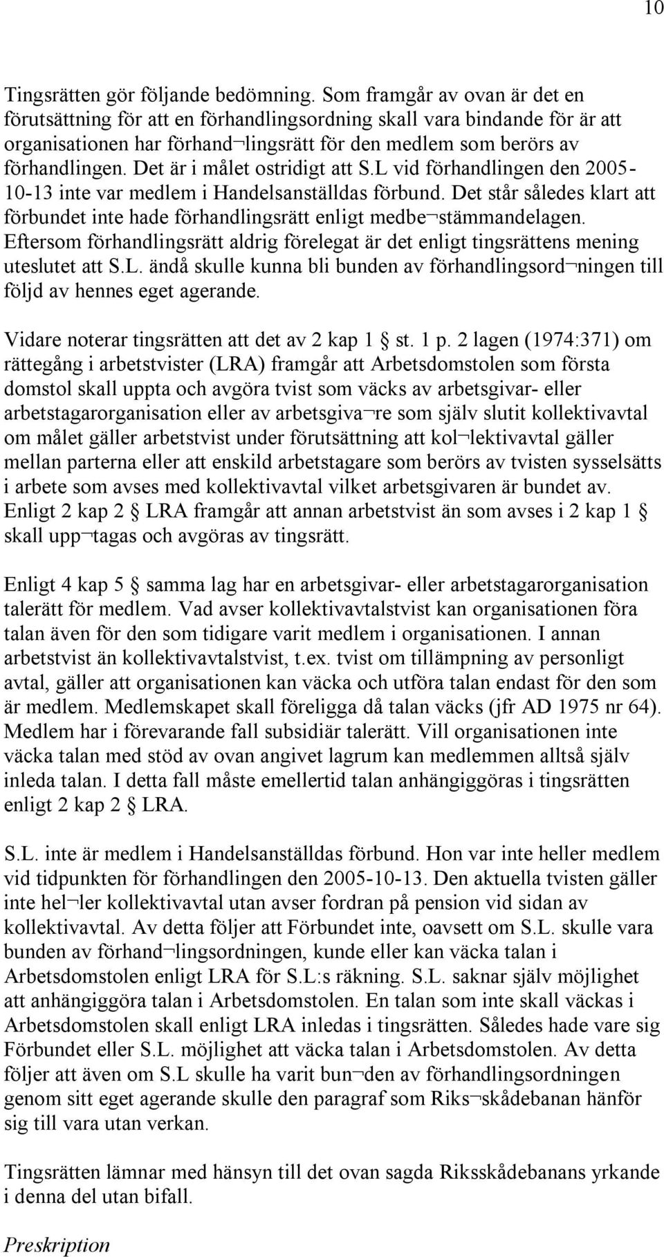 Det är i målet ostridigt att S.L vid förhandlingen den 2005-10-13 inte var medlem i Handelsanställdas förbund.