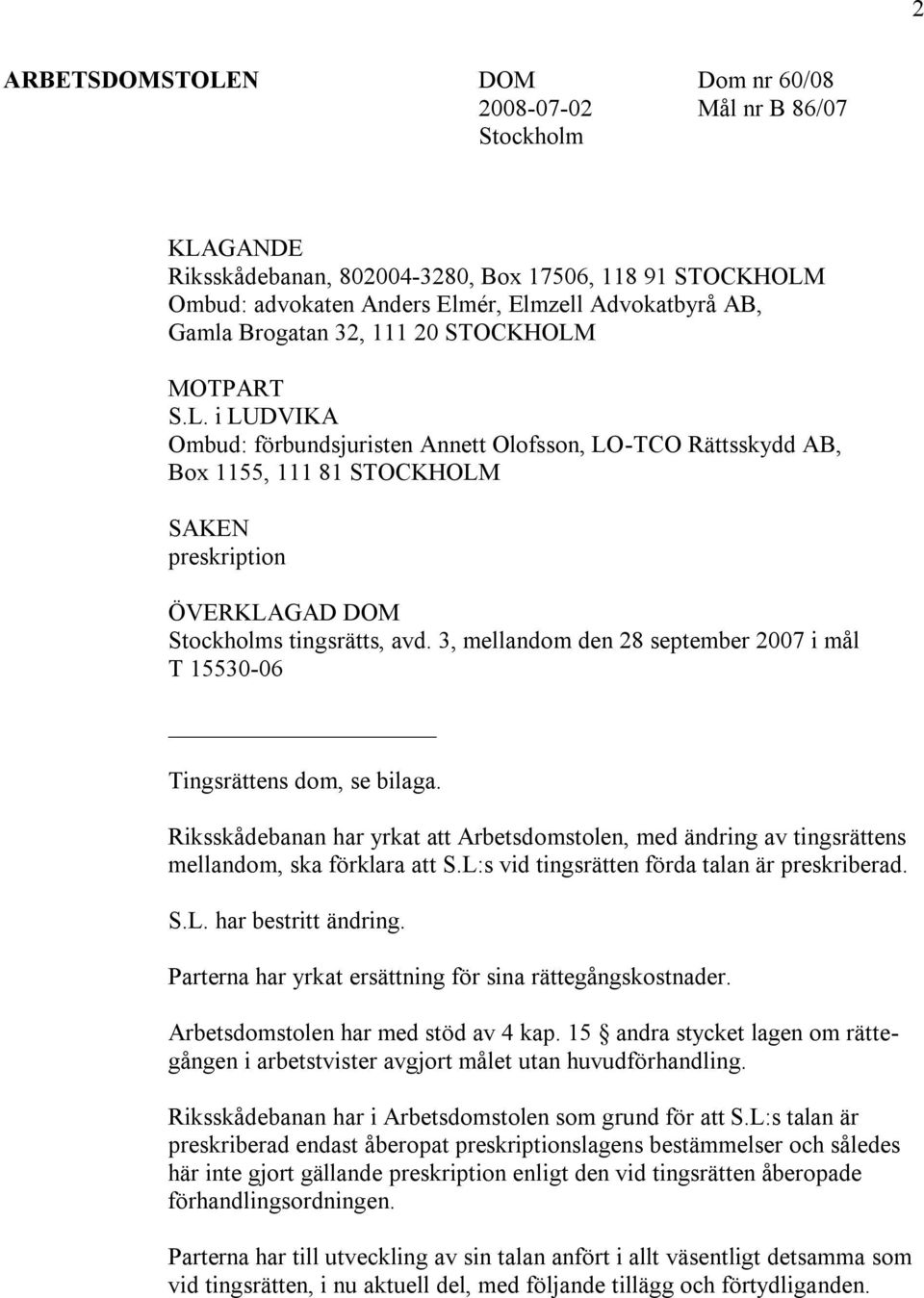 3, mellandom den 28 september 2007 i mål T 15530-06 Tingsrättens dom, se bilaga. Riksskådebanan har yrkat att Arbetsdomstolen, med ändring av tingsrättens mellandom, ska förklara att S.