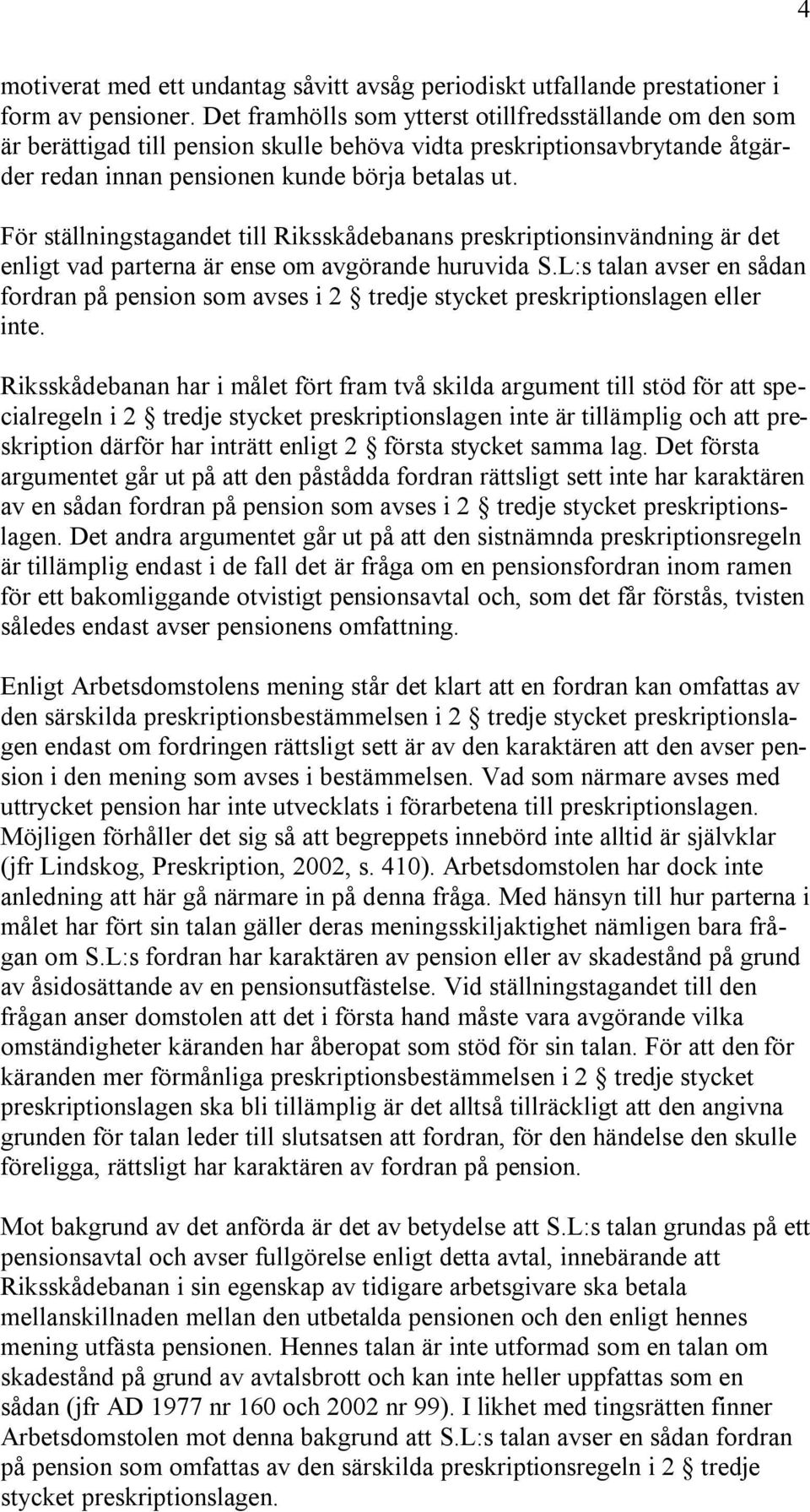 För ställningstagandet till Riksskådebanans preskriptionsinvändning är det enligt vad parterna är ense om avgörande huruvida S.