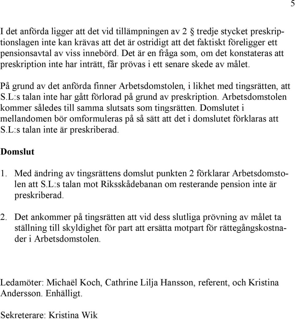 L:s talan inte har gått förlorad på grund av preskription. Arbetsdomstolen kommer således till samma slutsats som tingsrätten.