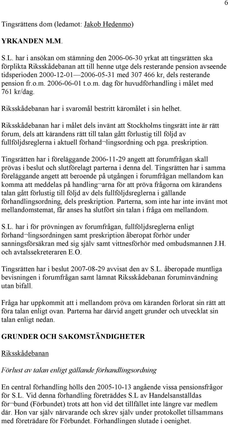 dels resterande pension fr.o.m. 2006-06-01 t.o.m. dag för huvudförhandling i målet med 761 kr/dag. Riksskådebanan har i svaromål bestritt käromålet i sin helhet.