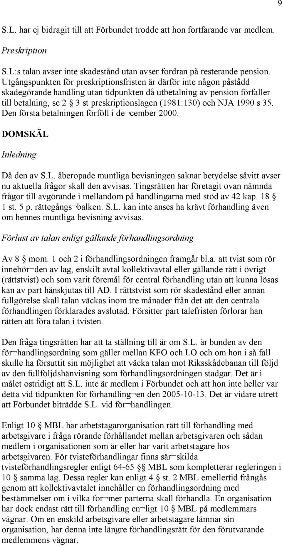 och NJA 1990 s 35. Den första betalningen förföll i de cember 2000. DOMSKÄL Inledning Då den av S.L. åberopade muntliga bevisningen saknar betydelse såvitt avser nu aktuella frågor skall den avvisas.