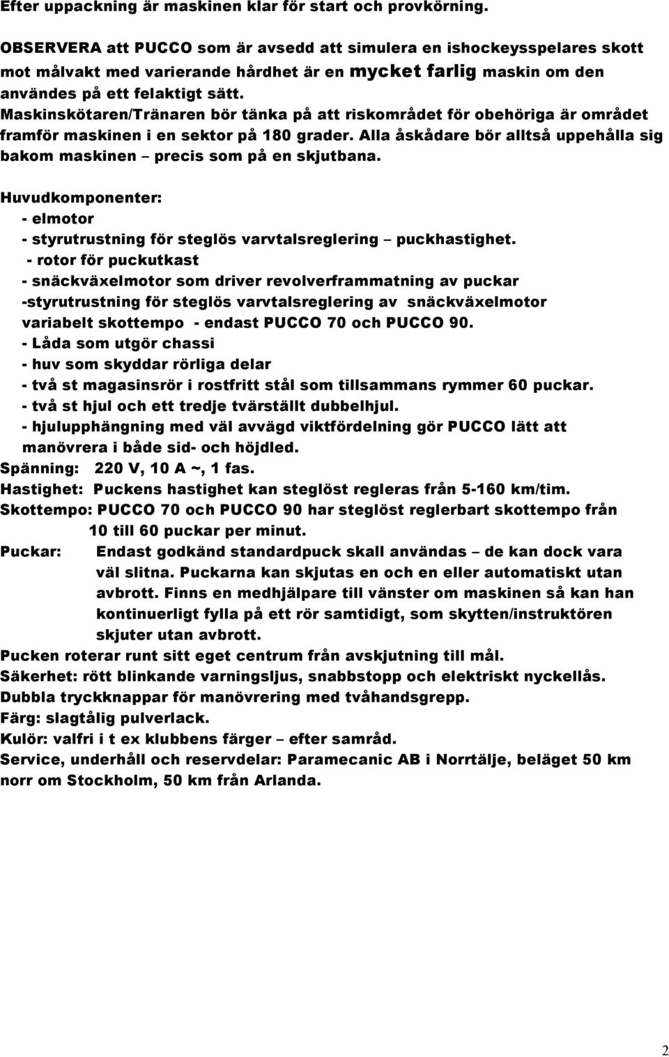 Maskinskötaren/Tränaren bör tänka på att riskområdet för obehöriga är området framför maskinen i en sektor på 180 grader.