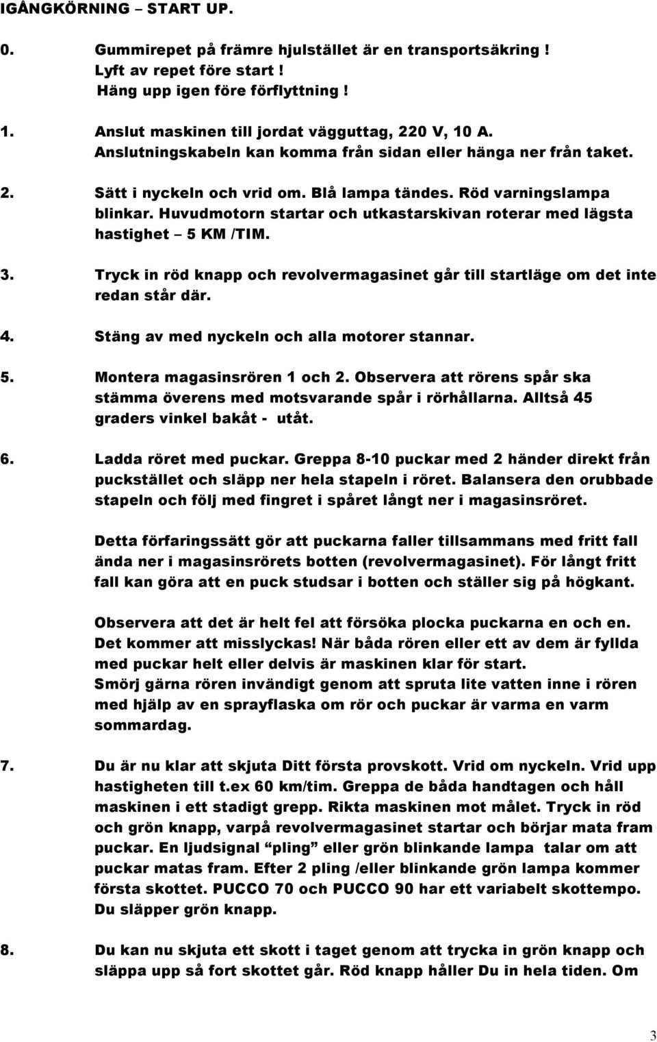 Huvudmotorn startar och utkastarskivan roterar med lägsta hastighet 5 KM /TIM. 3. Tryck in röd knapp och revolvermagasinet går till startläge om det inte redan står där. 4.