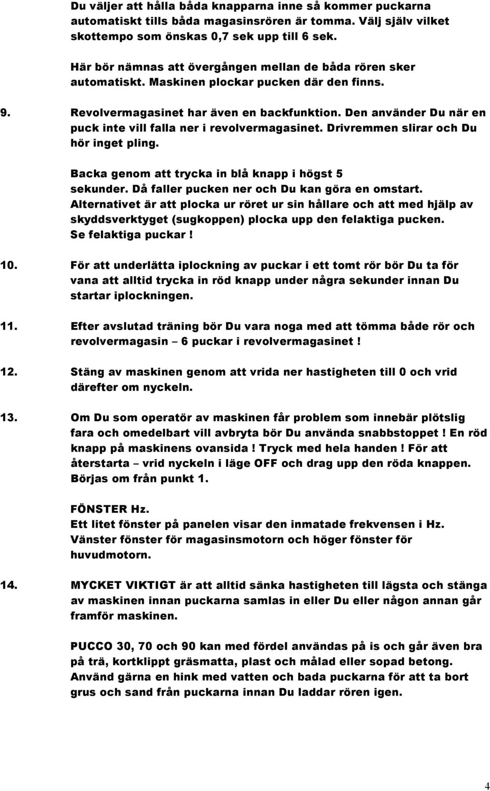 Den använder Du när en puck inte vill falla ner i revolvermagasinet. Drivremmen slirar och Du hör inget pling. Backa genom att trycka in blå knapp i högst 5 sekunder.