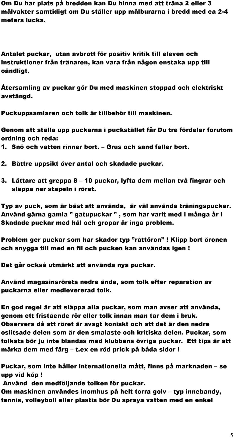 Återsamling av puckar gör Du med maskinen stoppad och elektriskt avstängd. Puckuppsamlaren och tolk är tillbehör till maskinen.