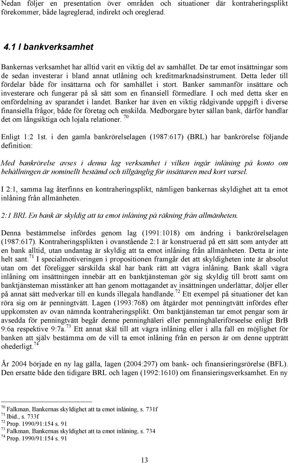 Detta leder till fördelar både för insättarna och för samhället i stort. Banker sammanför insättare och investerare och fungerar på så sätt som en finansiell förmedlare.