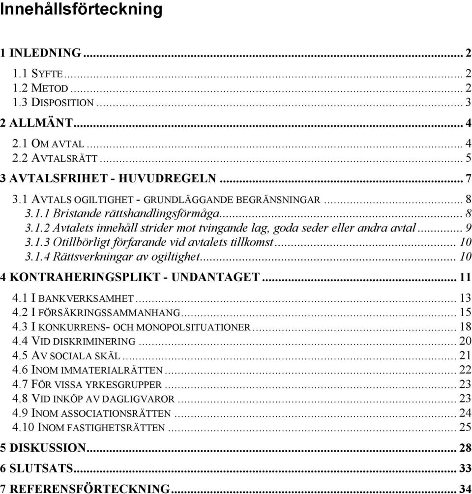 .. 10 3.1.4 Rättsverkningar av ogiltighet... 10 4 KONTRAHERINGSPLIKT - UNDANTAGET... 11 4.1 I BANKVERKSAMHET... 13 4.2 I FÖRSÄKRINGSSAMMANHANG... 15 4.3 I KONKURRENS- OCH MONOPOLSITUATIONER... 18 4.