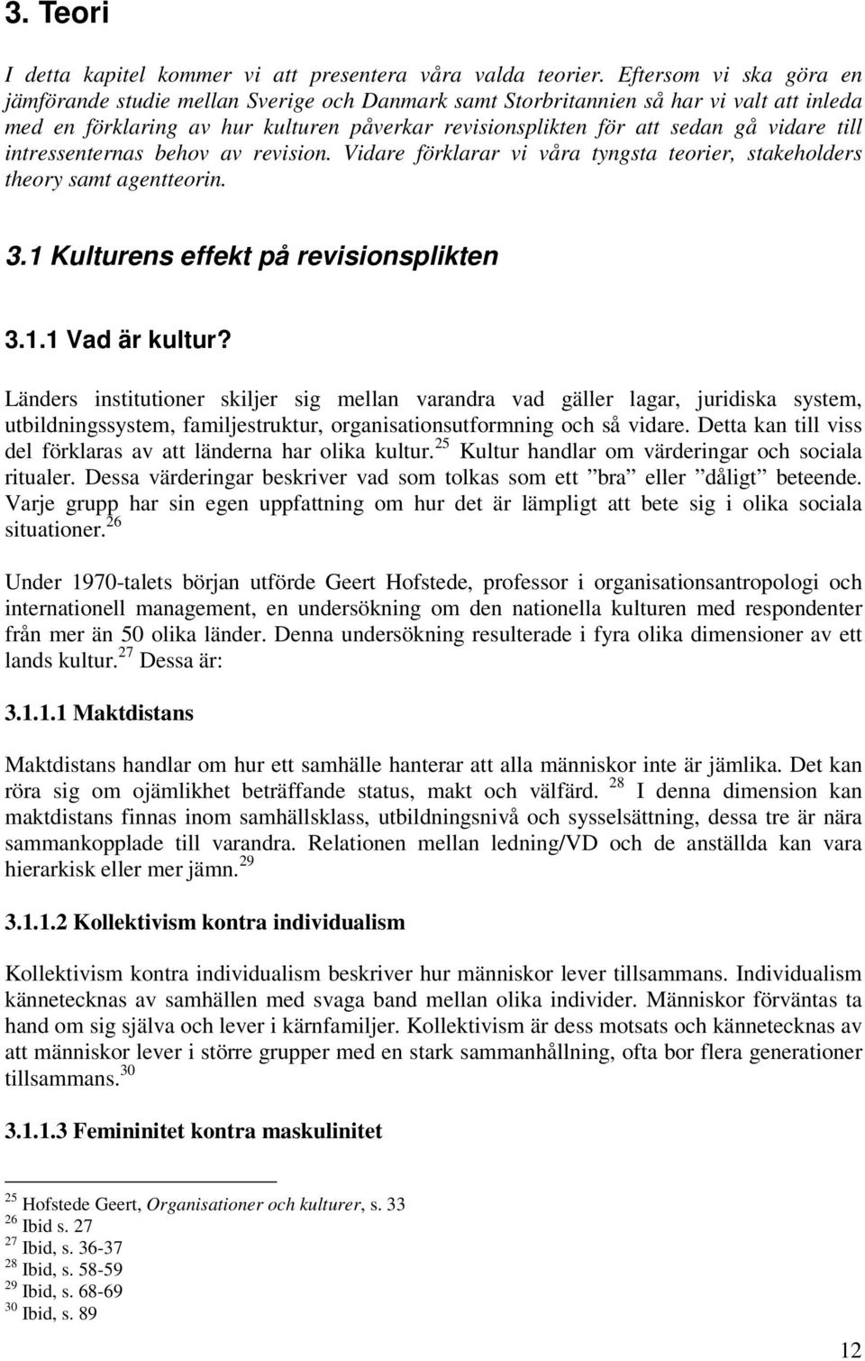 till intressenternas behov av revision. Vidare förklarar vi våra tyngsta teorier, stakeholders theory samt agentteorin. 3.1 Kulturens effekt på revisionsplikten 3.1.1 Vad är kultur?