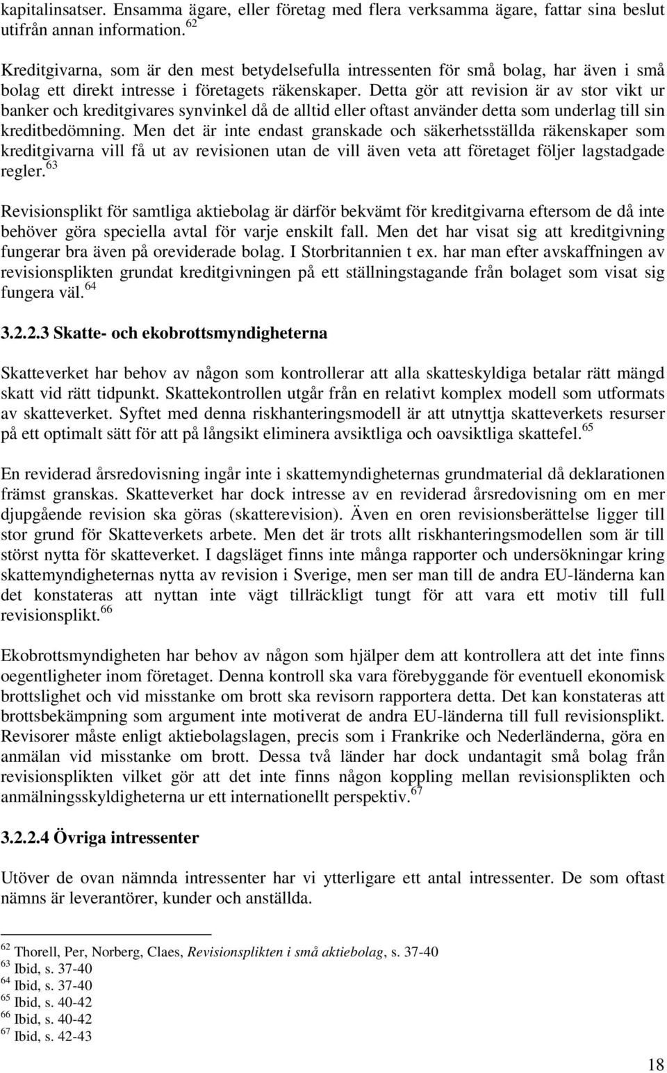 Detta gör att revision är av stor vikt ur banker och kreditgivares synvinkel då de alltid eller oftast använder detta som underlag till sin kreditbedömning.