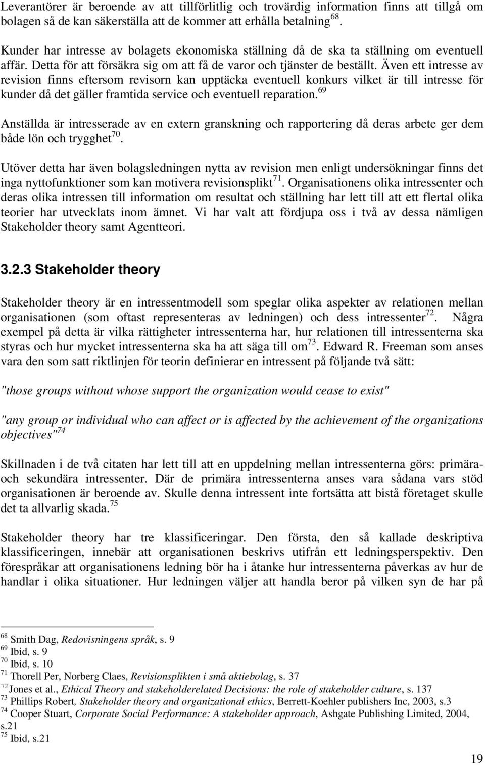 Även ett intresse av revision finns eftersom revisorn kan upptäcka eventuell konkurs vilket är till intresse för kunder då det gäller framtida service och eventuell reparation.