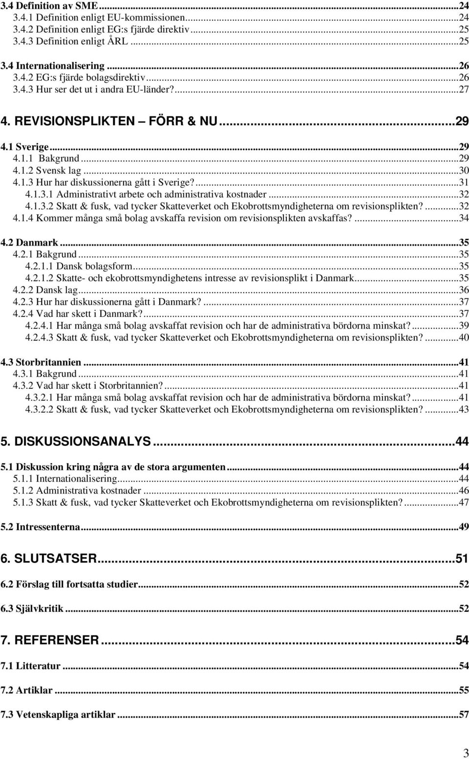 ..32 4.1.3.2 Skatt & fusk, vad tycker Skatteverket och Ekobrottsmyndigheterna om revisionsplikten?...32 4.1.4 Kommer många små bolag avskaffa revision om revisionsplikten avskaffas?...34 4.2 Danmark.