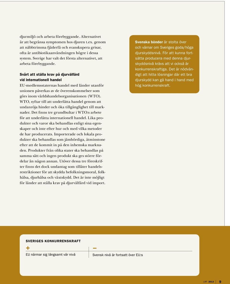 Svårt att ställa krav på djurvälfärd vid internationell handel EU-medlemsstaternas handel med länder utanför unionen påverkas av de överenskommelser som görs inom världshandelsorganisationen (WTO).