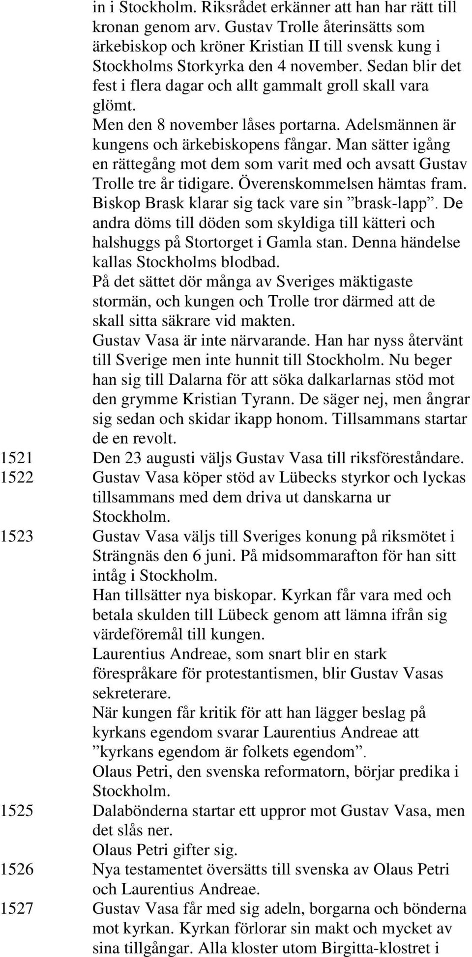 Man sätter igång en rättegång mot dem som varit med och avsatt Gustav Trolle tre år tidigare. Överenskommelsen hämtas fram. Biskop Brask klarar sig tack vare sin brask-lapp.