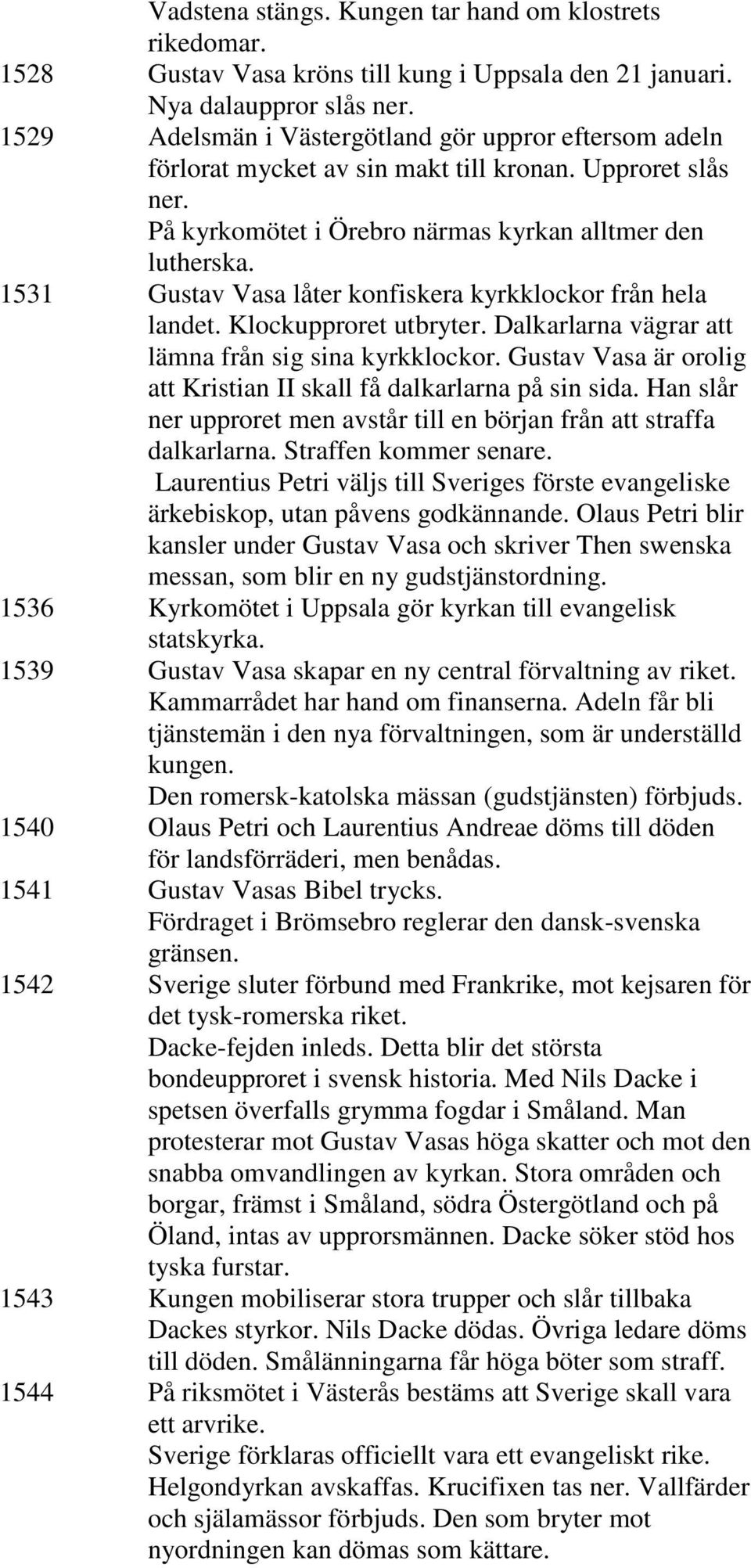 1531 Gustav Vasa låter konfiskera kyrkklockor från hela landet. Klockupproret utbryter. Dalkarlarna vägrar att lämna från sig sina kyrkklockor.