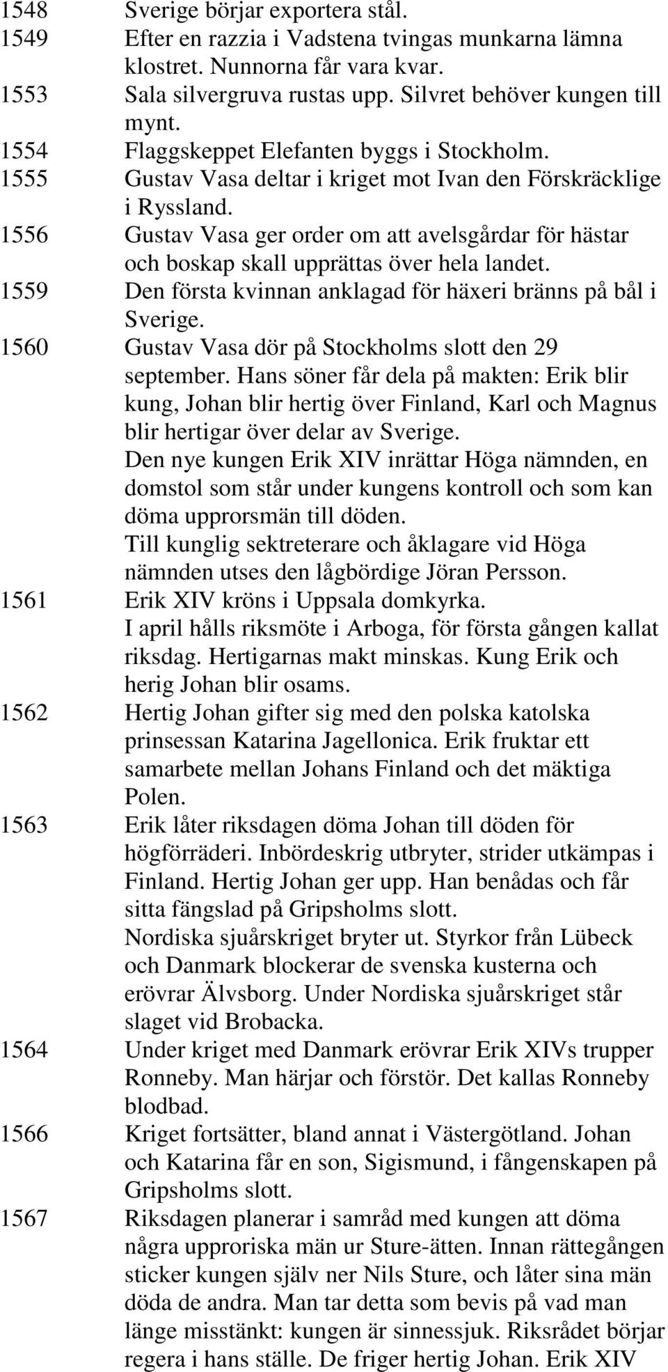 1556 Gustav Vasa ger order om att avelsgårdar för hästar och boskap skall upprättas över hela landet. 1559 Den första kvinnan anklagad för häxeri bränns på bål i Sverige.
