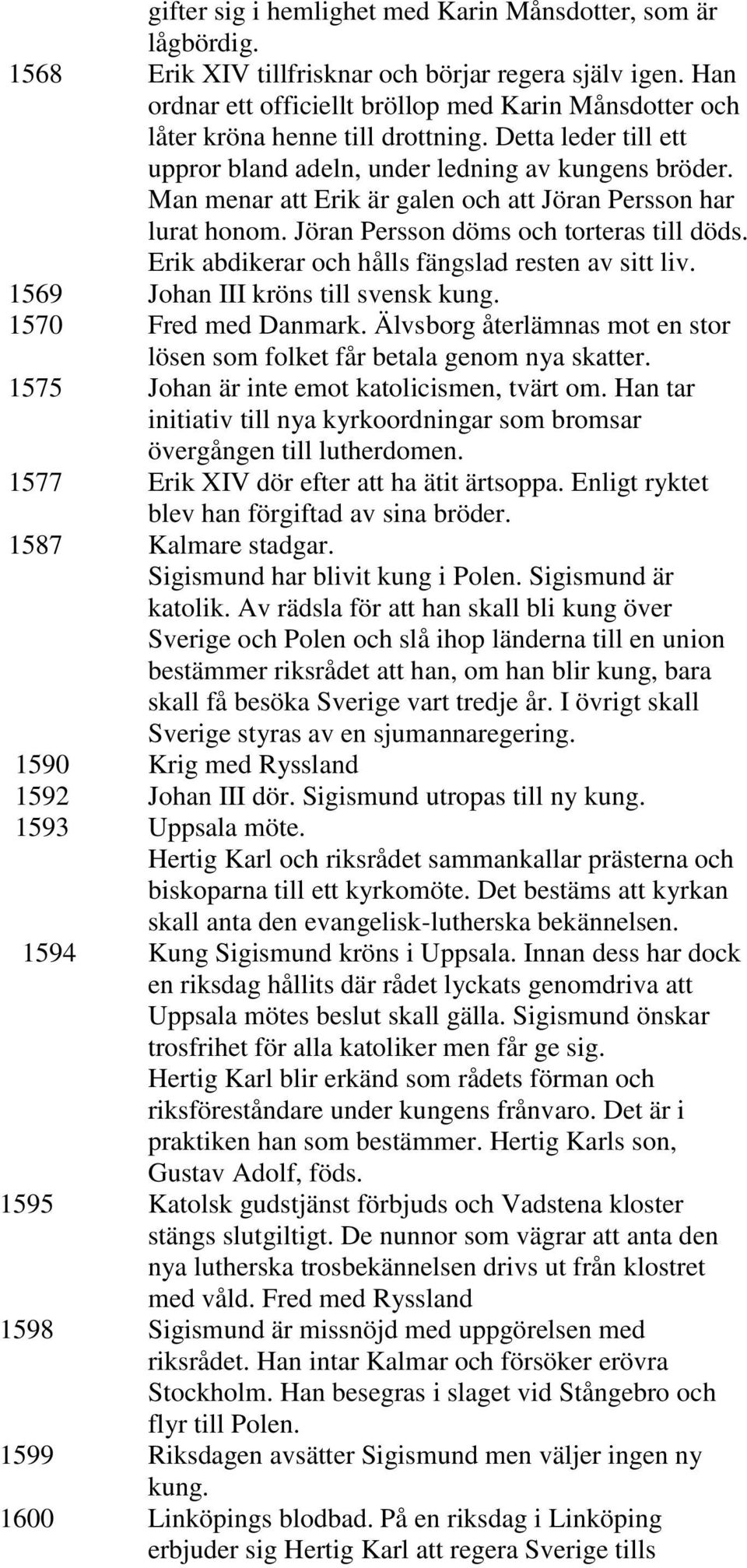 Man menar att Erik är galen och att Jöran Persson har lurat honom. Jöran Persson döms och torteras till döds. Erik abdikerar och hålls fängslad resten av sitt liv.