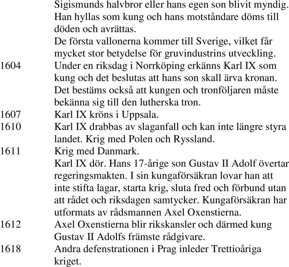 1604 Under en riksdag i Norrköping erkänns Karl IX som kung och det beslutas att hans son skall ärva kronan. Det bestäms också att kungen och tronföljaren måste bekänna sig till den lutherska tron.