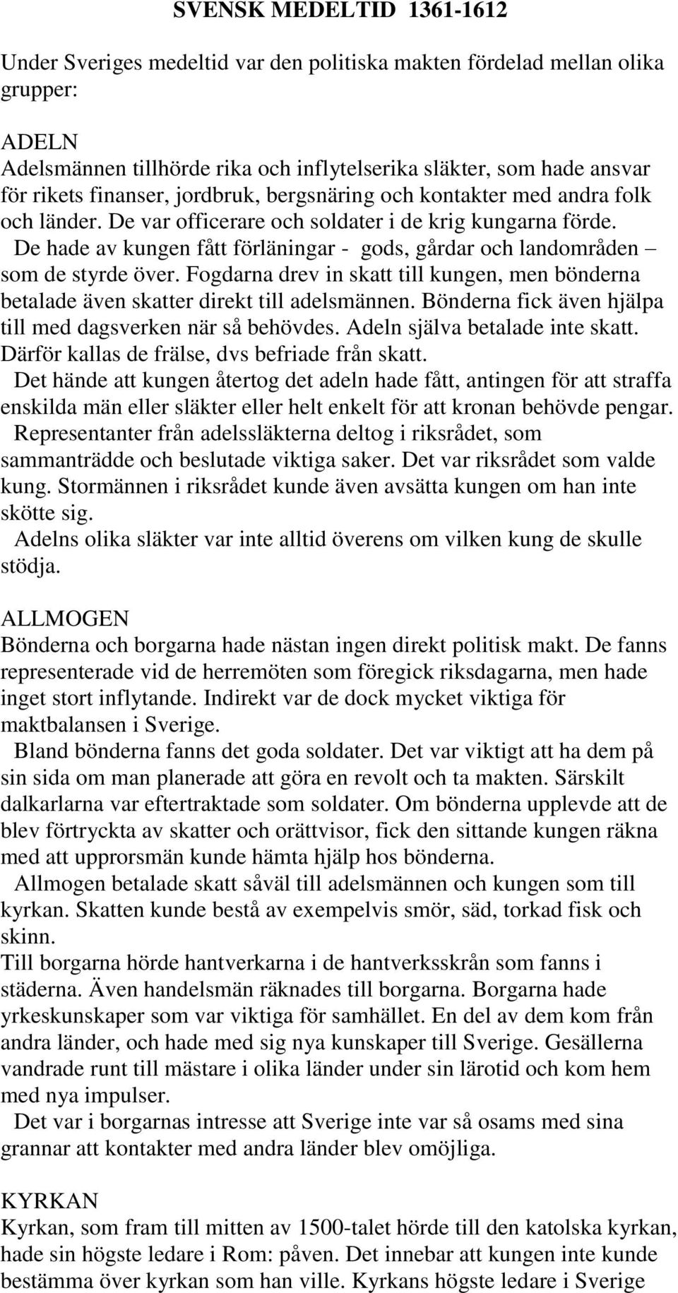 De hade av kungen fått förläningar - gods, gårdar och landområden som de styrde över. Fogdarna drev in skatt till kungen, men bönderna betalade även skatter direkt till adelsmännen.