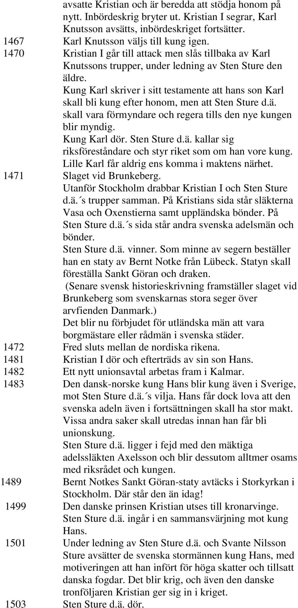 Kung Karl skriver i sitt testamente att hans son Karl skall bli kung efter honom, men att Sten Sture d.ä. skall vara förmyndare och regera tills den nye kungen blir myndig. Kung Karl dör.