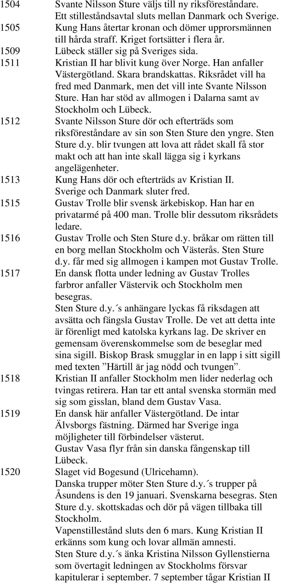 Riksrådet vill ha fred med Danmark, men det vill inte Svante Nilsson Sture. Han har stöd av allmogen i Dalarna samt av Stockholm och Lübeck.