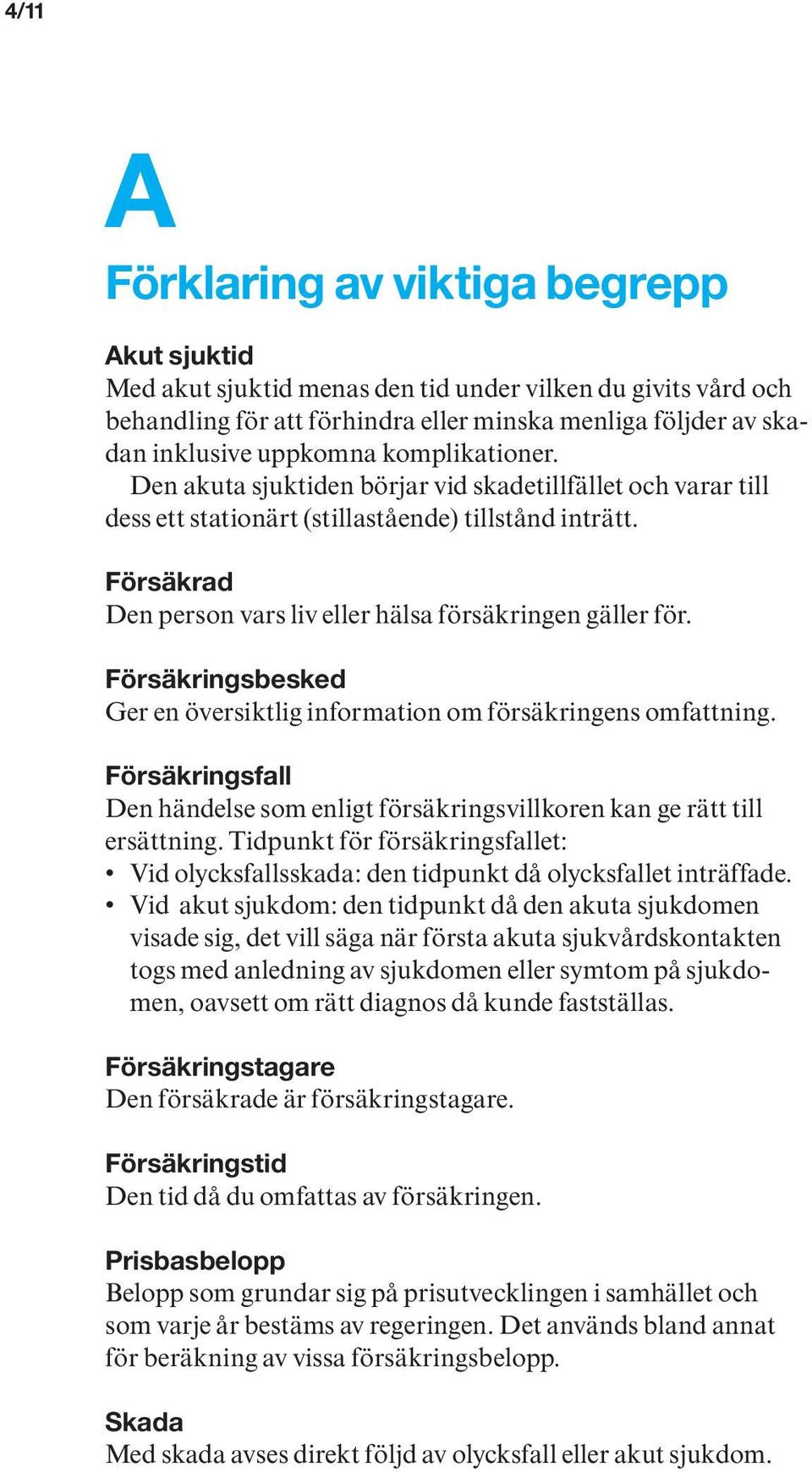 Försäkringsbesked Ger en översiktlig information om försäkringens omfattning. Försäkringsfall Den händelse som enligt försäkringsvillkoren kan ge rätt till ersättning.