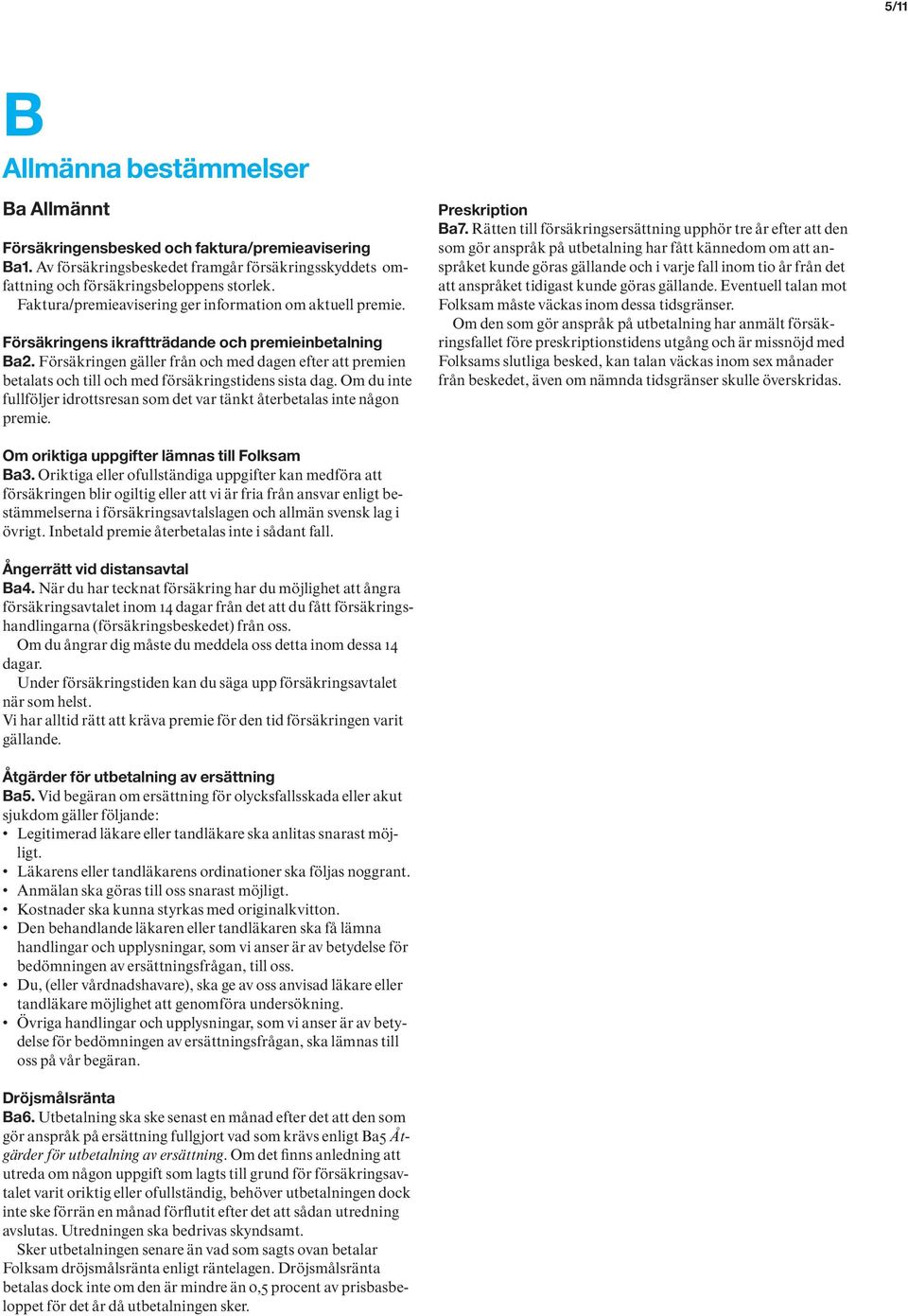 Försäkringen gäller från och med dagen efter att premien betalats och till och med försäkringstidens sista dag. Om du inte fullföljer idrottsresan som det var tänkt återbetalas inte någon premie.