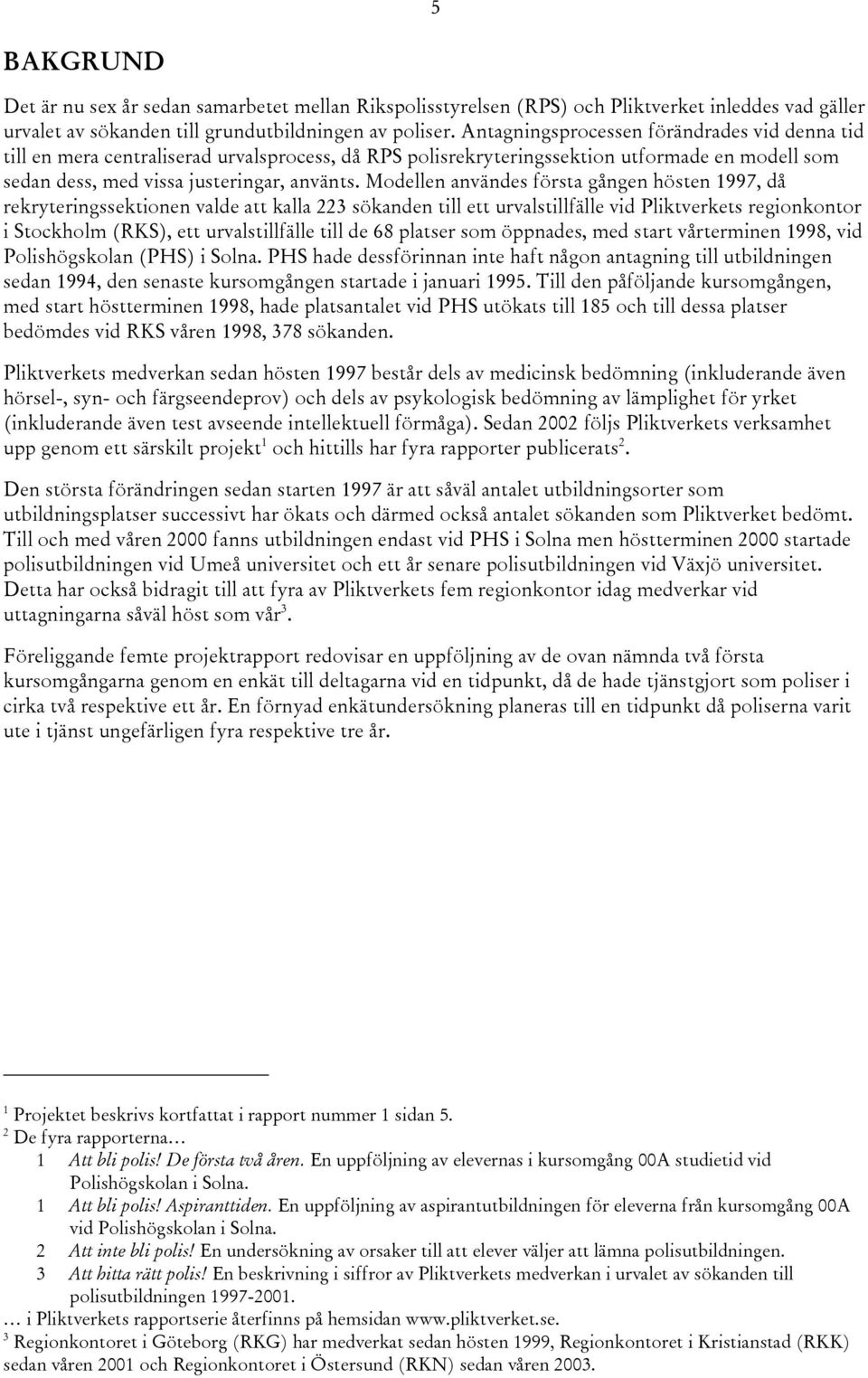 Modellen användes första gången hösten 1997, då rekryteringssektionen valde att kalla 223 sökanden till ett urvalstillfälle vid Pliktverkets regionkontor i Stockholm (RKS), ett urvalstillfälle till